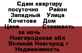 Сдам квартиру посуточно . › Район ­ Западный › Улица ­ Кочетова › Дом ­ 39 › Цена ­ 1 200 › Стоимость за ночь ­ 1 200 - Новгородская обл., Великий Новгород г. Недвижимость » Квартиры аренда посуточно   . Новгородская обл.,Великий Новгород г.